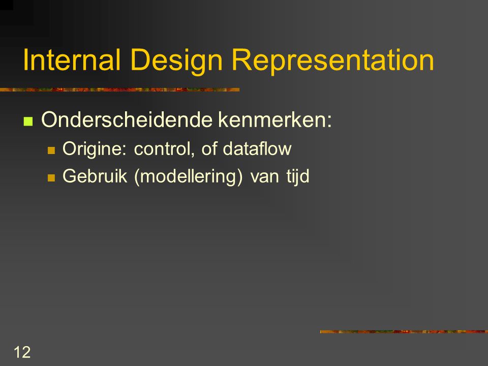 12 Internal Design Representation Onderscheidende kenmerken: Origine: control, of dataflow Gebruik (modellering) van tijd