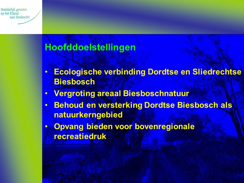 Hoofddoelstellingen Ecologische verbinding Dordtse en Sliedrechtse Biesbosch Vergroting areaal Biesboschnatuur Behoud en versterking Dordtse Biesbosch als natuurkerngebied Opvang bieden voor bovenregionale recreatiedruk