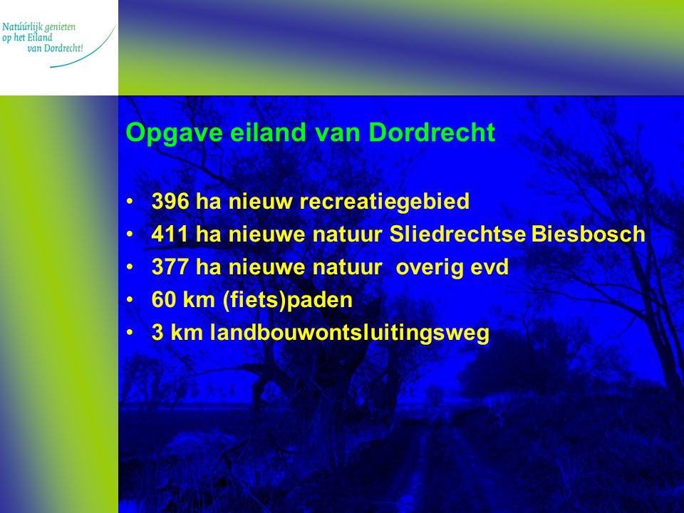 Opgave eiland van Dordrecht 396 ha nieuw recreatiegebied 411 ha nieuwe natuur Sliedrechtse Biesbosch 377 ha nieuwe natuur overig evd 60 km (fiets)paden 3 km landbouwontsluitingsweg