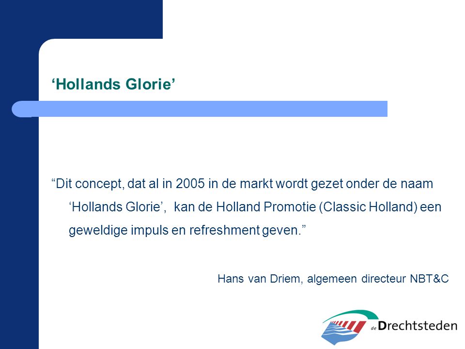 Dit concept, dat al in 2005 in de markt wordt gezet onder de naam ‘Hollands Glorie’, kan de Holland Promotie (Classic Holland) een geweldige impuls en refreshment geven. Hans van Driem, algemeen directeur NBT&C ‘Hollands Glorie’