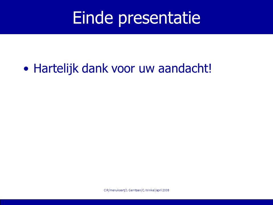CiR/menukaart/J. Gerritsen/C. Winkel/april 2008 Einde presentatie Hartelijk dank voor uw aandacht!