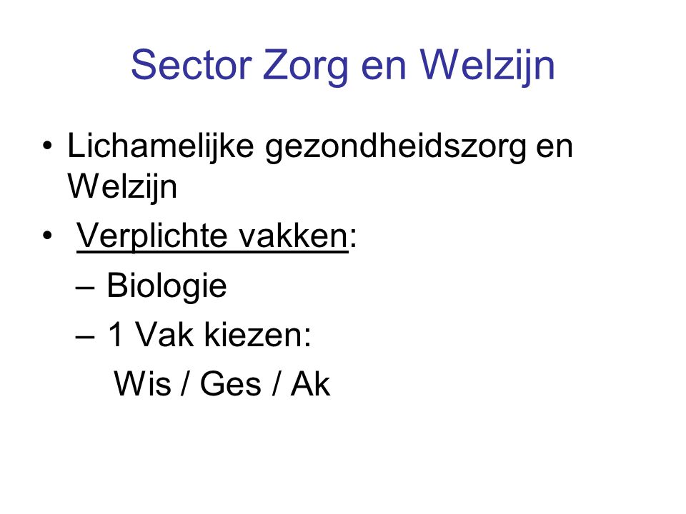 Sector Zorg en Welzijn Lichamelijke gezondheidszorg en Welzijn Verplichte vakken: – Biologie – 1 Vak kiezen: Wis / Ges / Ak