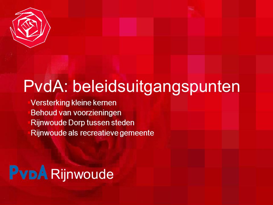 Rijnwoude PvdA: beleidsuitgangspunten  Versterking kleine kernen  Behoud van voorzieningen  Rijnwoude Dorp tussen steden  Rijnwoude als recreatieve gemeente