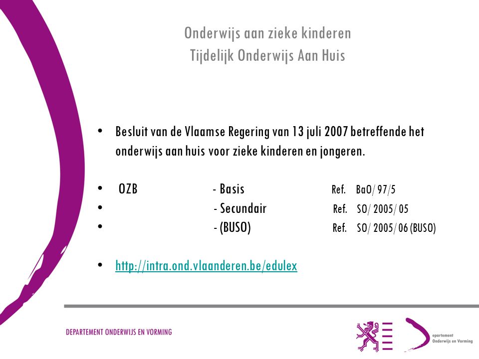 Onderwijs aan zieke kinderen Tijdelijk Onderwijs Aan Huis Besluit van de Vlaamse Regering van 13 juli 2007 betreffende het onderwijs aan huis voor zieke kinderen en jongeren.