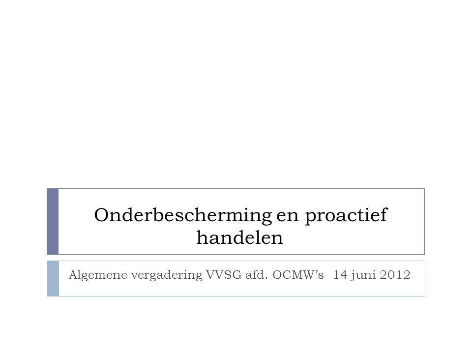 Onderbescherming en proactief handelen Algemene vergadering VVSG afd. OCMW’s 14 juni 2012