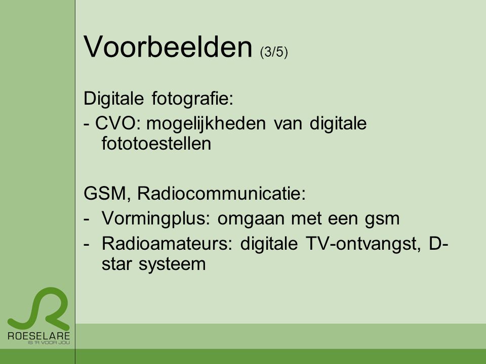 Voorbeelden (3/5) Digitale fotografie: - CVO: mogelijkheden van digitale fototoestellen GSM, Radiocommunicatie: -Vormingplus: omgaan met een gsm -Radioamateurs: digitale TV-ontvangst, D- star systeem