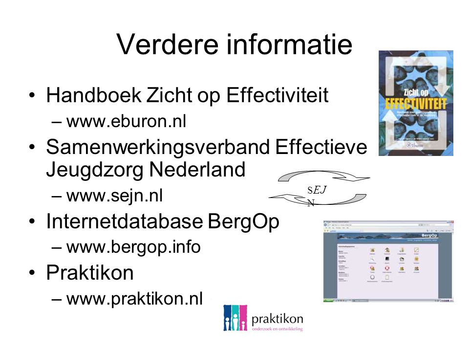 Verdere informatie Handboek Zicht op Effectiviteit –  Samenwerkingsverband Effectieve Jeugdzorg Nederland –  Internetdatabase BergOp –  Praktikon –  S EJ N