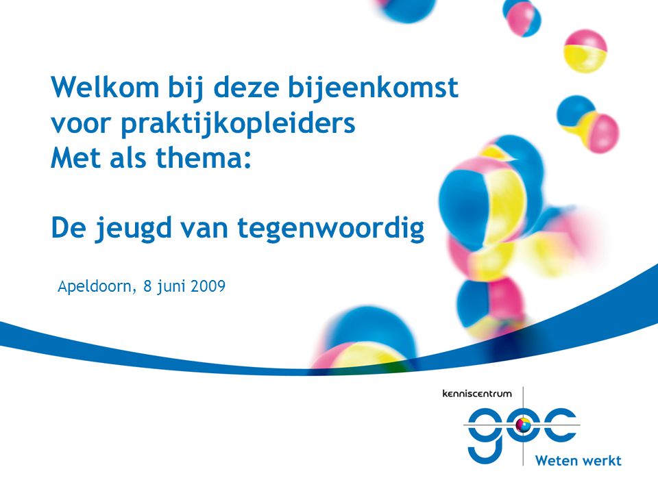 Welkom bij deze bijeenkomst voor praktijkopleiders Met als thema: De jeugd van tegenwoordig Apeldoorn, 8 juni 2009