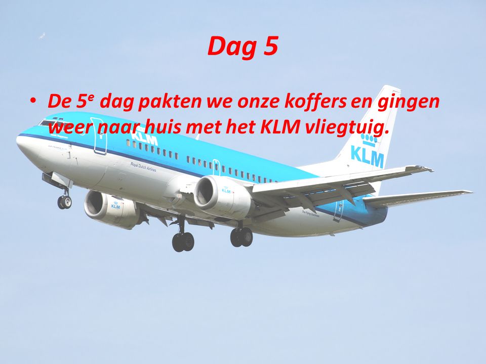Dag 5 De 5 e dag pakten we onze koffers en gingen weer naar huis met het KLM vliegtuig.