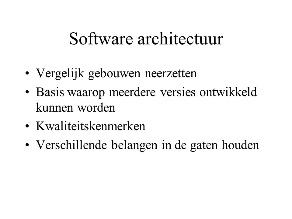 Software architectuur Vergelijk gebouwen neerzetten Basis waarop meerdere versies ontwikkeld kunnen worden Kwaliteitskenmerken Verschillende belangen in de gaten houden