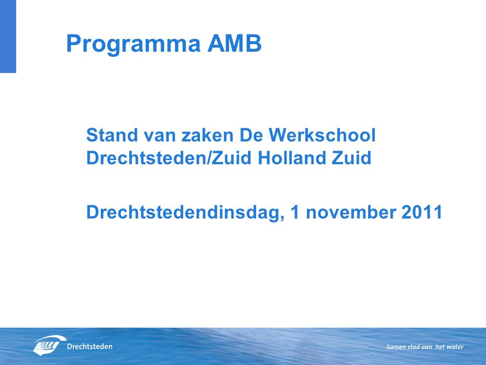 Programma AMB Stand van zaken De Werkschool Drechtsteden/Zuid Holland Zuid Drechtstedendinsdag, 1 november 2011