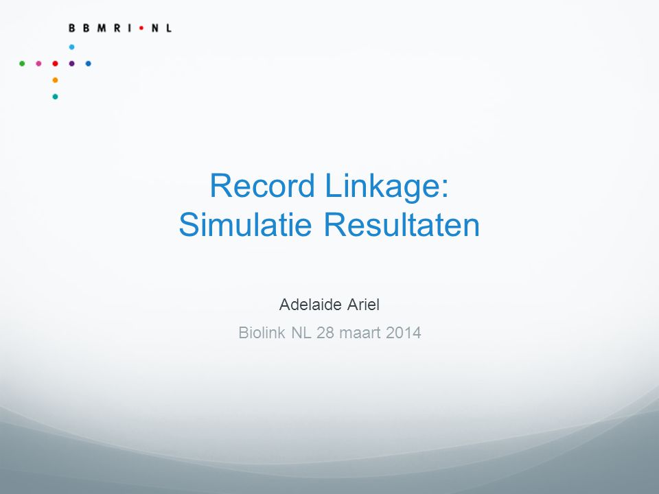 Record Linkage: Simulatie Resultaten Adelaide Ariel Biolink NL 28 maart 2014