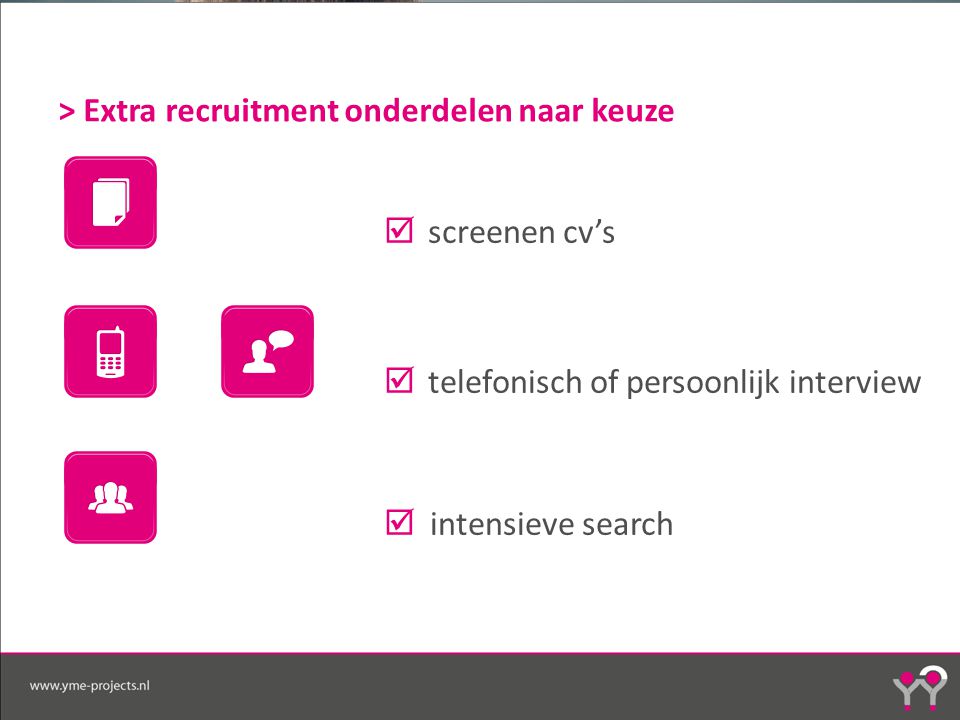 > Extra recruitment onderdelen naar keuze  screenen cv’s  telefonisch of persoonlijk interview  intensieve search