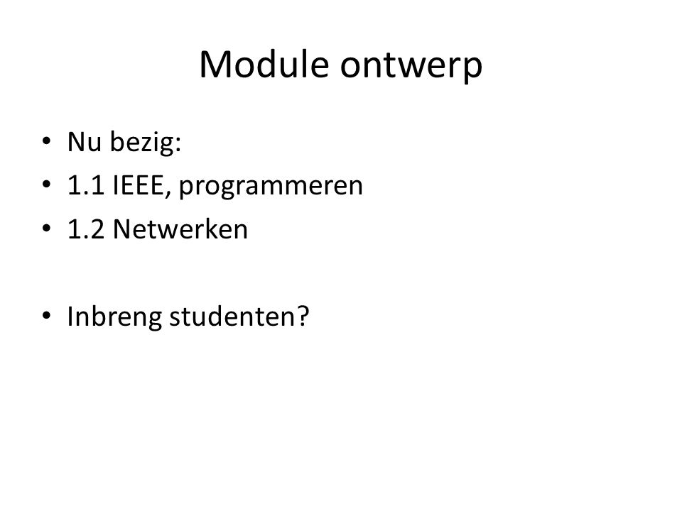 Module ontwerp Nu bezig: 1.1 IEEE, programmeren 1.2 Netwerken Inbreng studenten