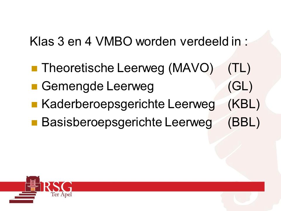 Klas 3 en 4 VMBO worden verdeeld in : Theoretische Leerweg (MAVO)(TL) Gemengde Leerweg (GL) Kaderberoepsgerichte Leerweg (KBL) Basisberoepsgerichte Leerweg (BBL)