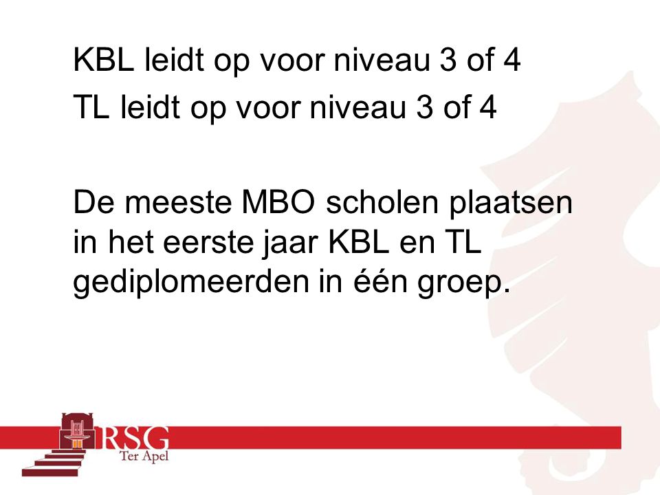 KBL leidt op voor niveau 3 of 4 TL leidt op voor niveau 3 of 4 De meeste MBO scholen plaatsen in het eerste jaar KBL en TL gediplomeerden in één groep.