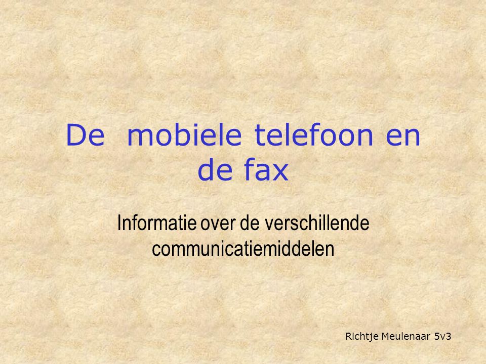 De mobiele telefoon en de fax Informatie over de verschillende communicatiemiddelen Richtje Meulenaar 5v3