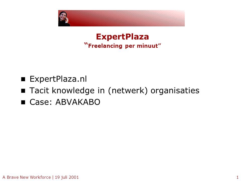 A Brave New Workforce | 19 juli ExpertPlaza Freelancing per minuut ExpertPlaza.nl Tacit knowledge in (netwerk) organisaties Case: ABVAKABO