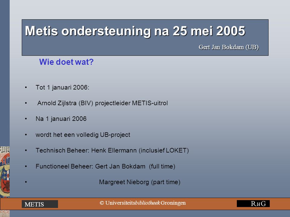 METIS © Universiteitsbibliotheek Groningen Metis ondersteuning na 25 mei 2005 Gert Jan Bokdam (UB) Wie doet wat.