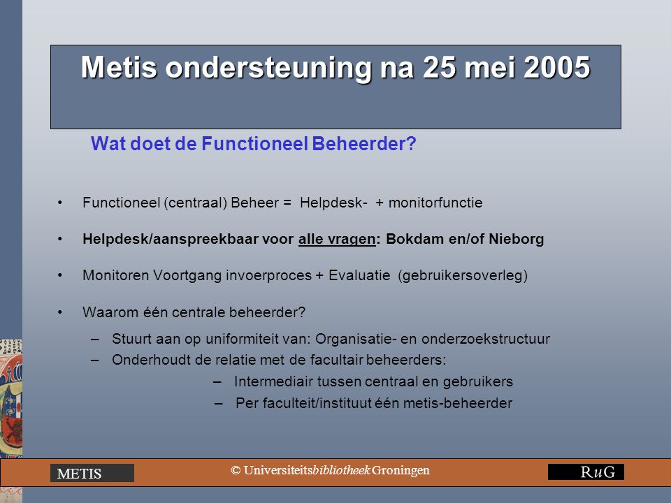 METIS © Universiteitsbibliotheek Groningen Metis ondersteuning na 25 mei 2005 Wat doet de Functioneel Beheerder.