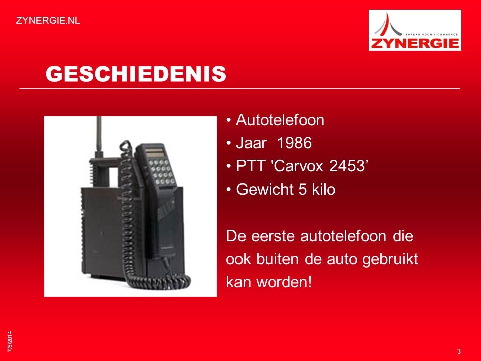 7/8/2014 ZYNERGIE.NL 3 GESCHIEDENIS Autotelefoon Jaar 1986 PTT Carvox 2453’ Gewicht 5 kilo De eerste autotelefoon die ook buiten de auto gebruikt kan worden!
