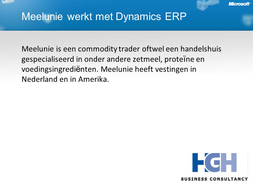 Meelunie werkt met Dynamics ERP Meelunie is een commodity trader oftwel een handelshuis gespecialiseerd in onder andere zetmeel, prote ï ne en voedingsingredi ë nten.