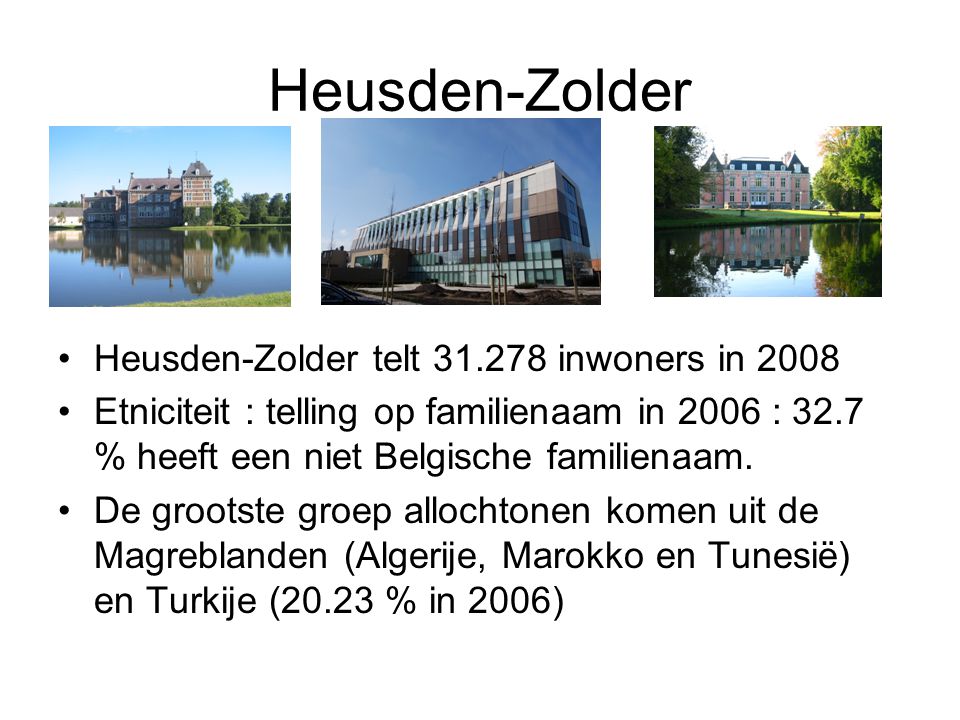 Heusden-Zolder Heusden-Zolder telt inwoners in 2008 Etniciteit : telling op familienaam in 2006 : 32.7 % heeft een niet Belgische familienaam.