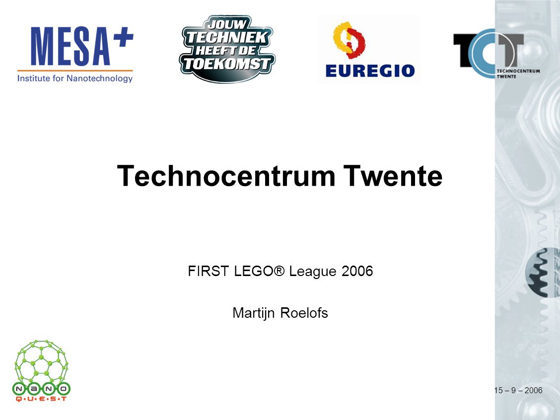 15 – 9 – 2006 Technocentrum Twente FIRST LEGO® League 2006 Martijn Roelofs