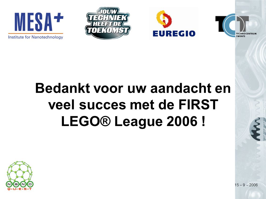 15 – 9 – 2006 Bedankt voor uw aandacht en veel succes met de FIRST LEGO® League 2006 !