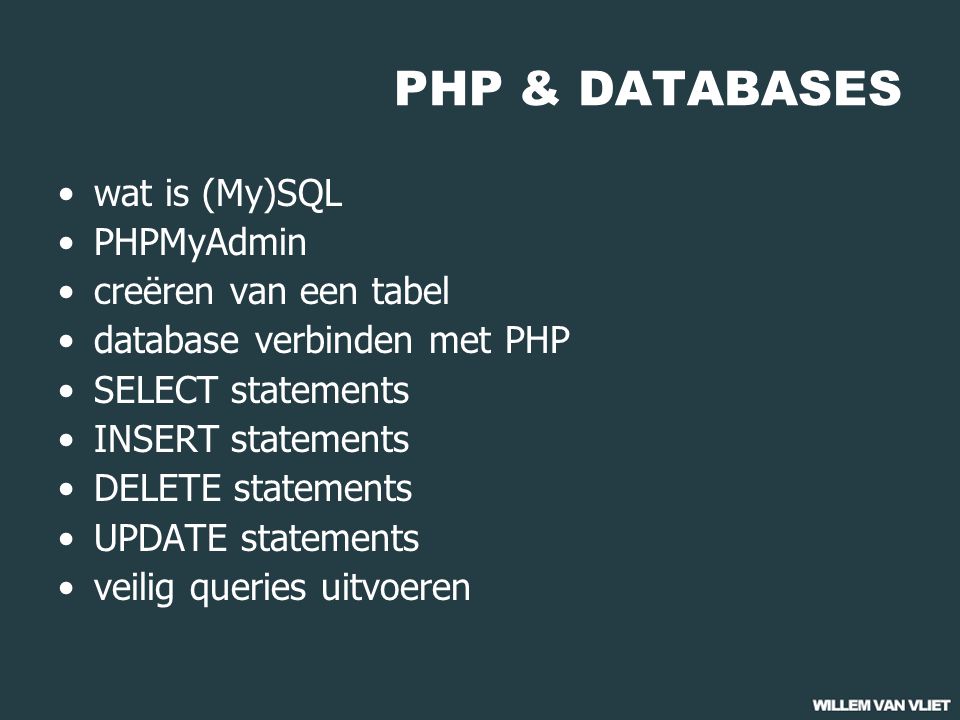PHP & DATABASES wat is (My)SQL PHPMyAdmin creëren van een tabel database verbinden met PHP SELECT statements INSERT statements DELETE statements UPDATE statements veilig queries uitvoeren