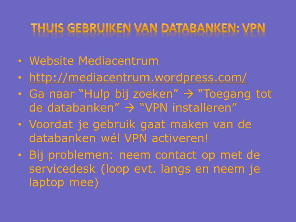 Website Mediacentrum   Ga naar Hulp bij zoeken  Toegang tot de databanken  VPN installeren Voordat je gebruik gaat maken van de databanken wél VPN activeren.