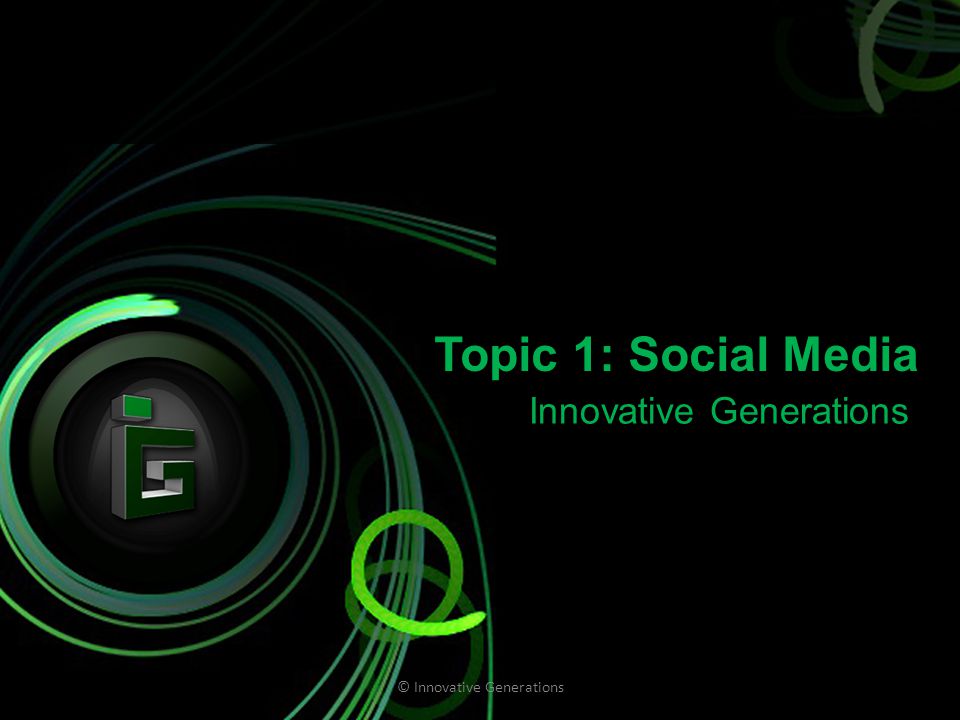 Topic 1: Social Media Innovative Generations © Innovative Generations