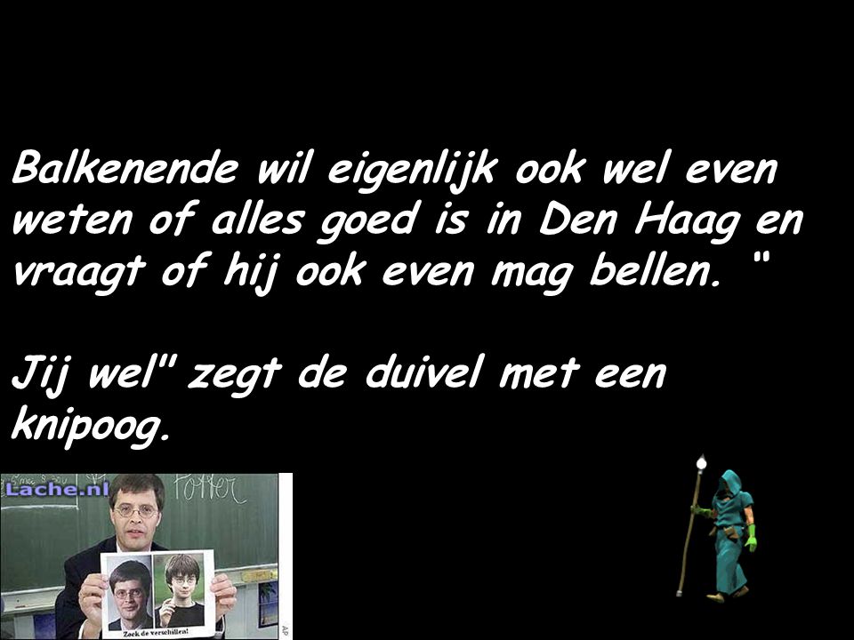 Balkenende wil eigenlijk ook wel even weten of alles goed is in Den Haag en vraagt of hij ook even mag bellen.