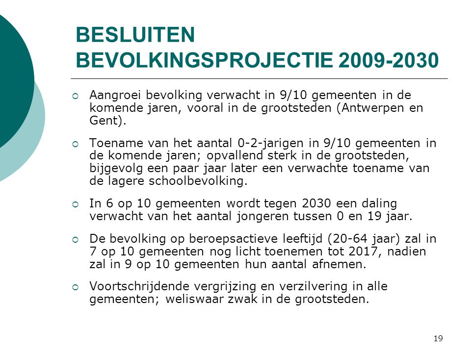 19 BESLUITEN BEVOLKINGSPROJECTIE  Aangroei bevolking verwacht in 9/10 gemeenten in de komende jaren, vooral in de grootsteden (Antwerpen en Gent).