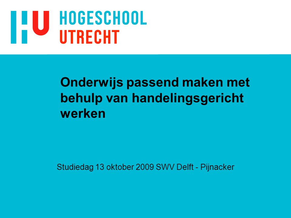 Onderwijs passend maken met behulp van handelingsgericht werken Studiedag 13 oktober 2009 SWV Delft - Pijnacker