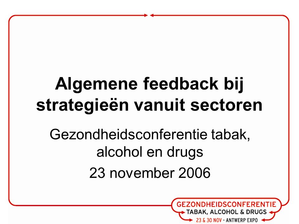 Algemene feedback bij strategieën vanuit sectoren Gezondheidsconferentie tabak, alcohol en drugs 23 november 2006