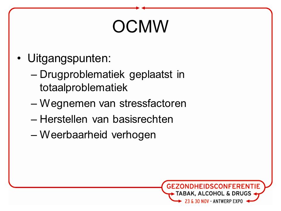 OCMW Uitgangspunten: –Drugproblematiek geplaatst in totaalproblematiek –Wegnemen van stressfactoren –Herstellen van basisrechten –Weerbaarheid verhogen