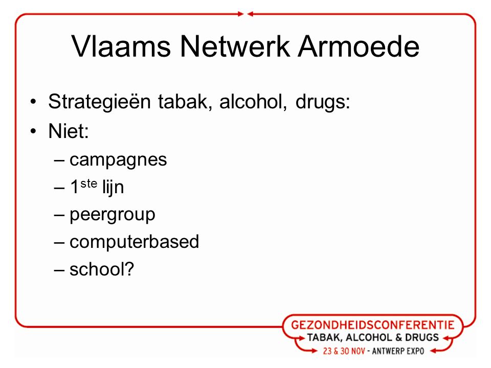 Vlaams Netwerk Armoede Strategieën tabak, alcohol, drugs: Niet: –campagnes –1 ste lijn –peergroup –computerbased –school