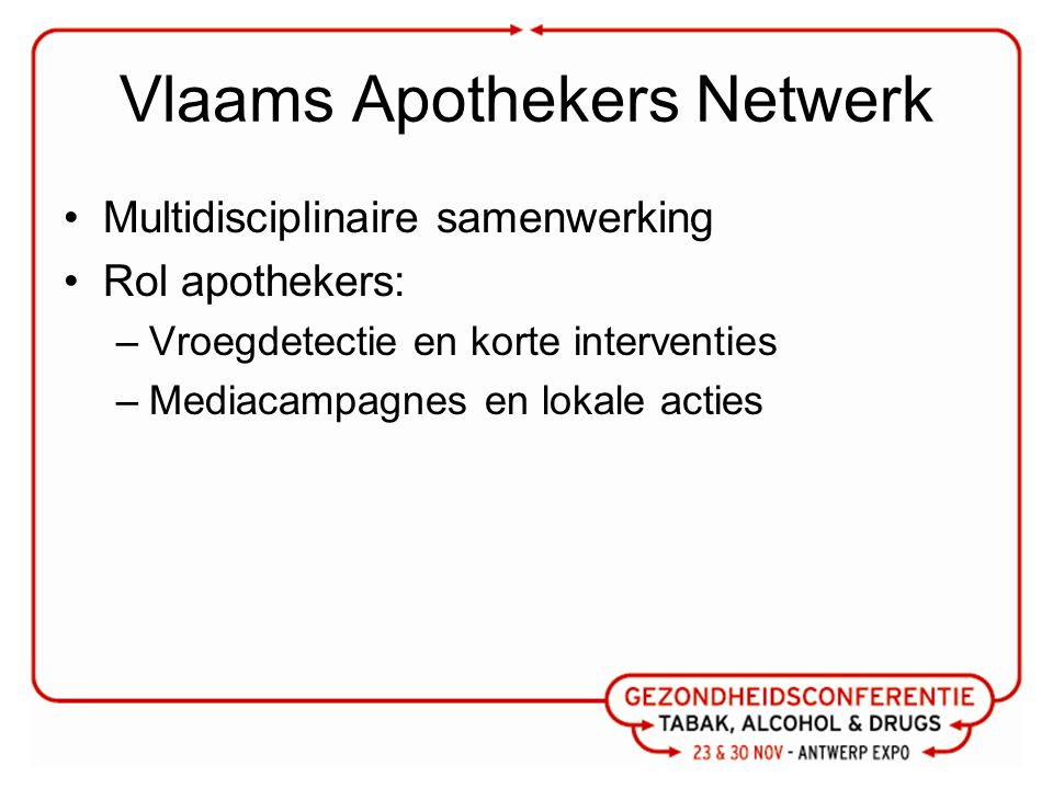 Vlaams Apothekers Netwerk Multidisciplinaire samenwerking Rol apothekers: –Vroegdetectie en korte interventies –Mediacampagnes en lokale acties