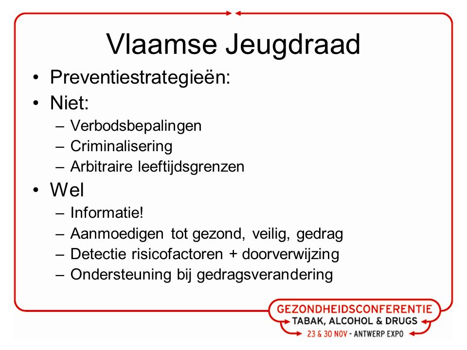 Vlaamse Jeugdraad Preventiestrategieën: Niet: –Verbodsbepalingen –Criminalisering –Arbitraire leeftijdsgrenzen Wel –Informatie.