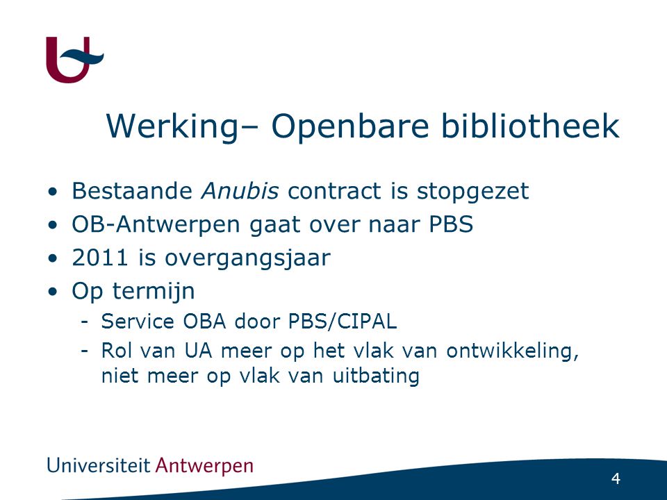 4 Werking– Openbare bibliotheek Bestaande Anubis contract is stopgezet OB-Antwerpen gaat over naar PBS 2011 is overgangsjaar Op termijn -Service OBA door PBS/CIPAL -Rol van UA meer op het vlak van ontwikkeling, niet meer op vlak van uitbating