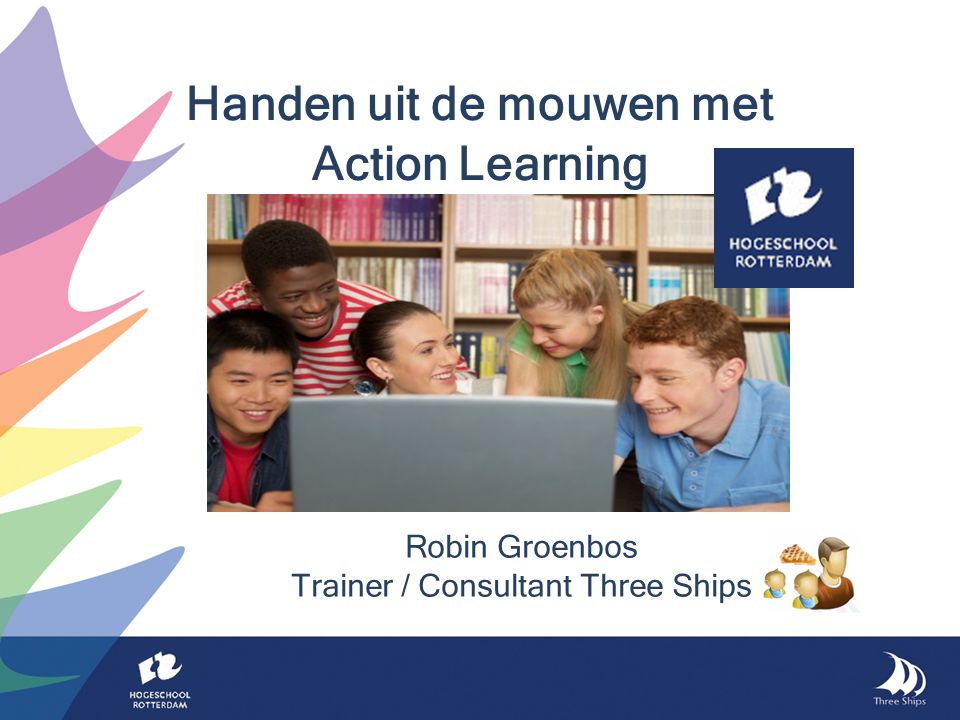 Robin Groenbos Trainer / Consultant Three Ships Handen uit de mouwen met Action Learning