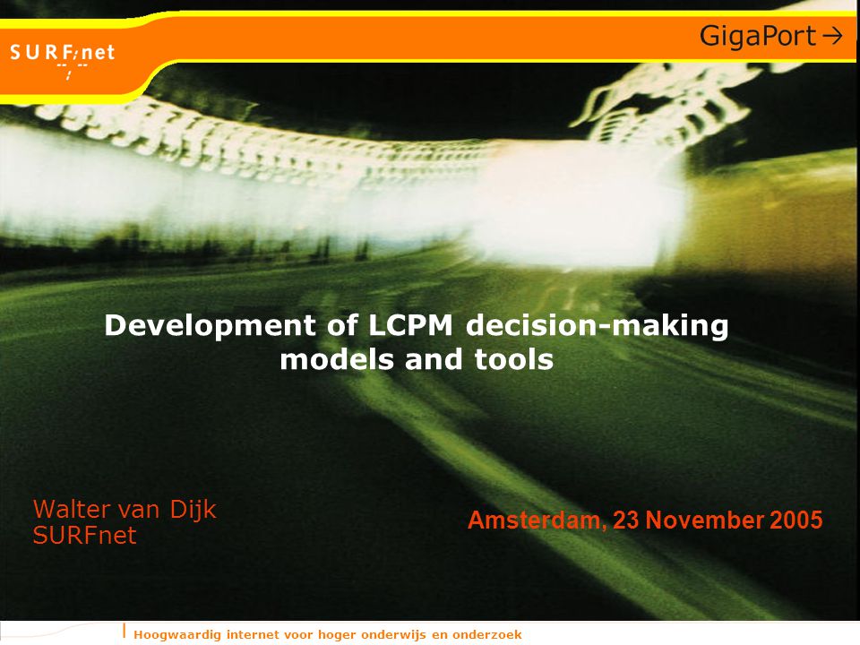 Hoogwaardig internet voor hoger onderwijs en onderzoek Amsterdam, 23 November 2005 Walter van Dijk SURFnet Development of LCPM decision-making models and tools