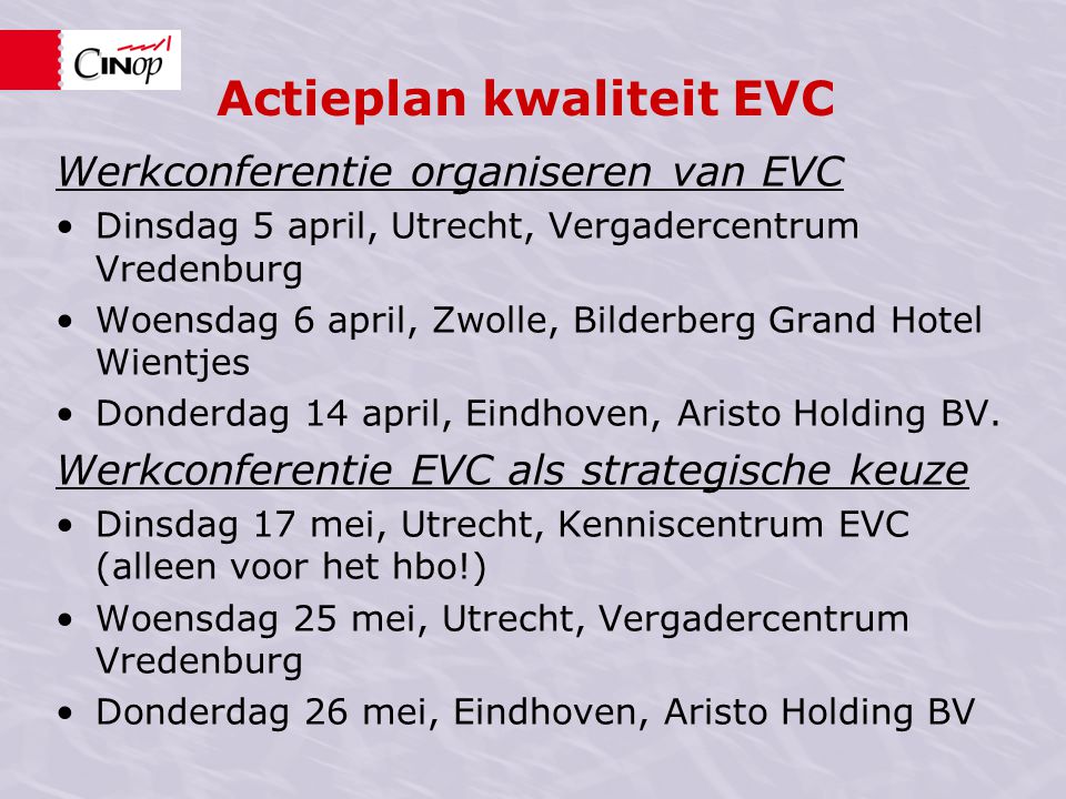 Actieplan kwaliteit EVC Werkconferentie organiseren van EVC Dinsdag 5 april, Utrecht, Vergadercentrum Vredenburg Woensdag 6 april, Zwolle, Bilderberg Grand Hotel Wientjes Donderdag 14 april, Eindhoven, Aristo Holding BV.