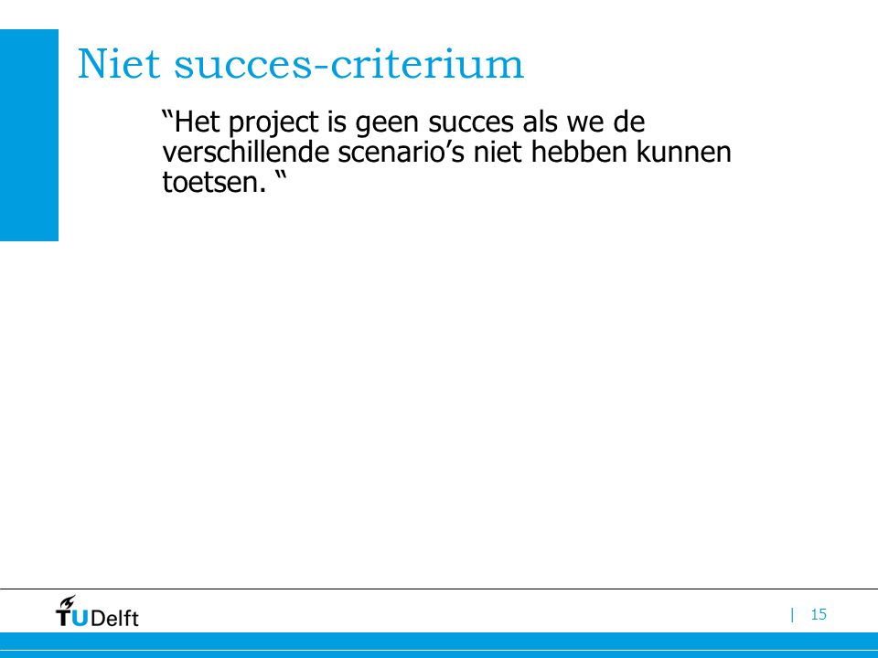 | Niet succes-criterium Het project is geen succes als we de verschillende scenario’s niet hebben kunnen toetsen.