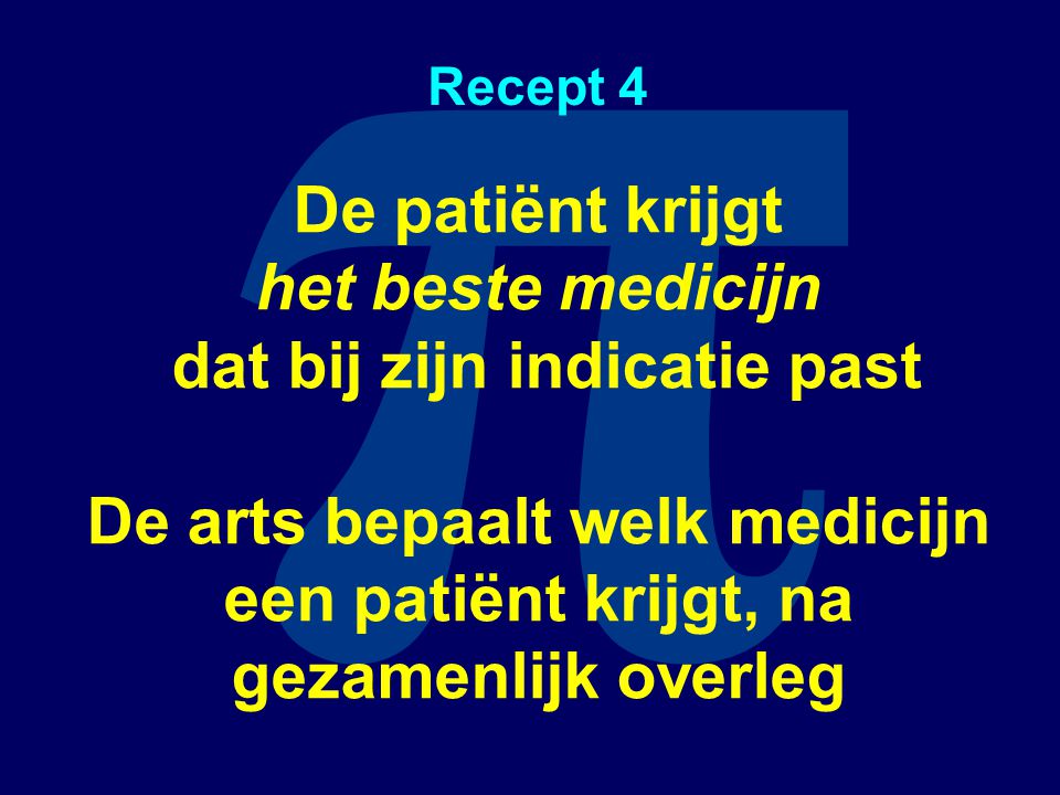 π Recept 4 De patiënt krijgt het beste medicijn dat bij zijn indicatie past De arts bepaalt welk medicijn een patiënt krijgt, na gezamenlijk overleg