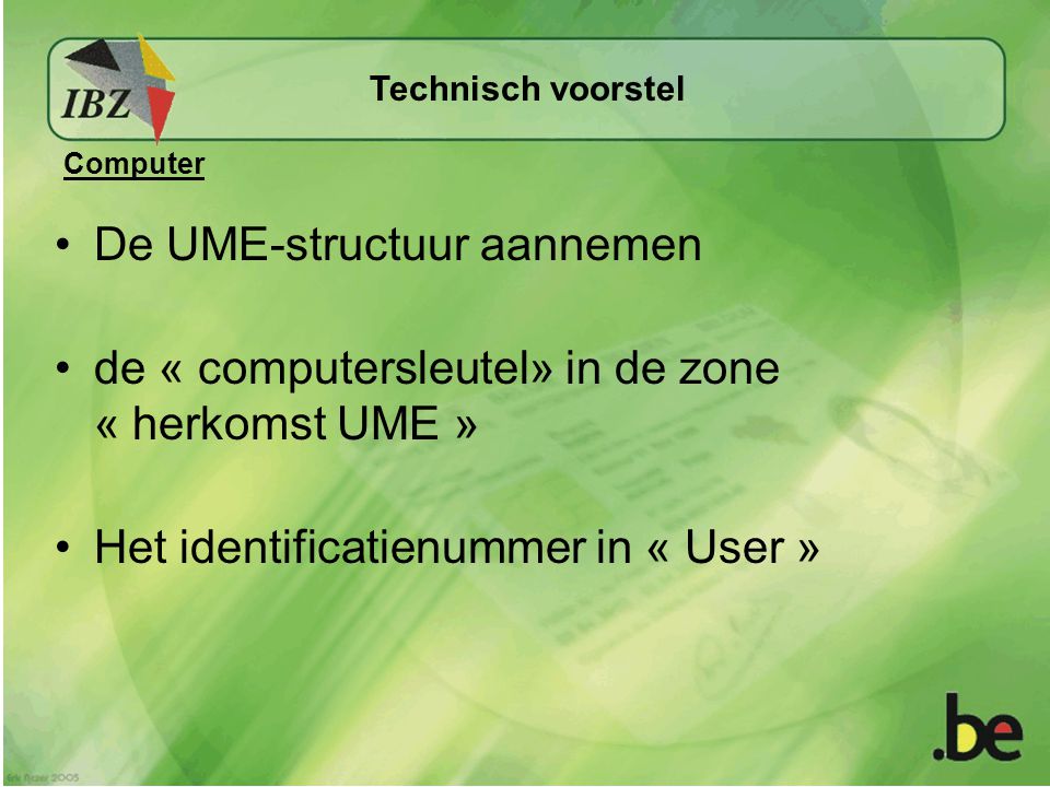 De UME-structuur aannemen de « computersleutel» in de zone « herkomst UME » Het identificatienummer in « User » Technisch voorstel Computer