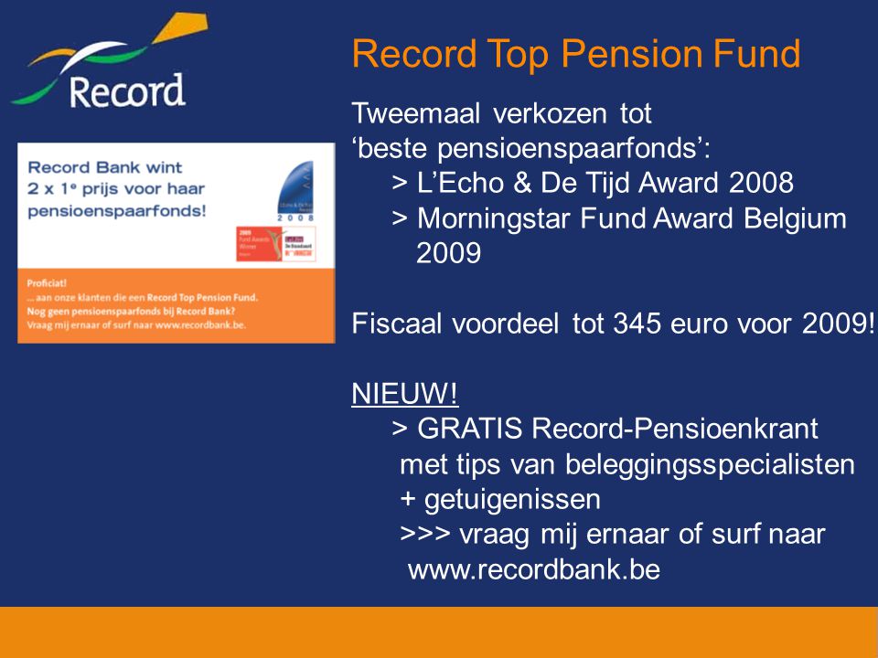 Tweemaal verkozen tot ‘beste pensioenspaarfonds’: > L’Echo & De Tijd Award 2008 > Morningstar Fund Award Belgium 2009 Fiscaal voordeel tot 345 euro voor 2009.