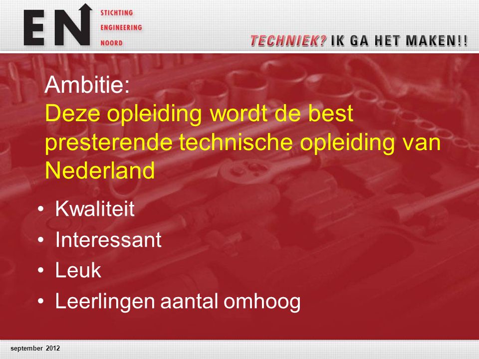 Ambitie: Deze opleiding wordt de best presterende technische opleiding van Nederland Kwaliteit Interessant Leuk Leerlingen aantal omhoog