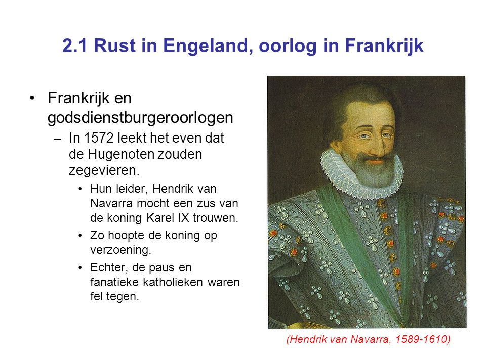 2.1 Rust in Engeland, oorlog in Frankrijk Frankrijk en godsdienstburgeroorlogen –In 1572 leekt het even dat de Hugenoten zouden zegevieren.